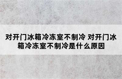 对开门冰箱冷冻室不制冷 对开门冰箱冷冻室不制冷是什么原因